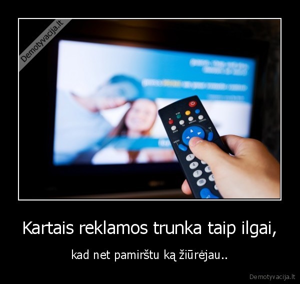 Kartais reklamos trunka taip ilgai,