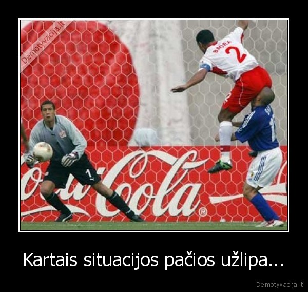 Kartais situacijos pačios užlipa...