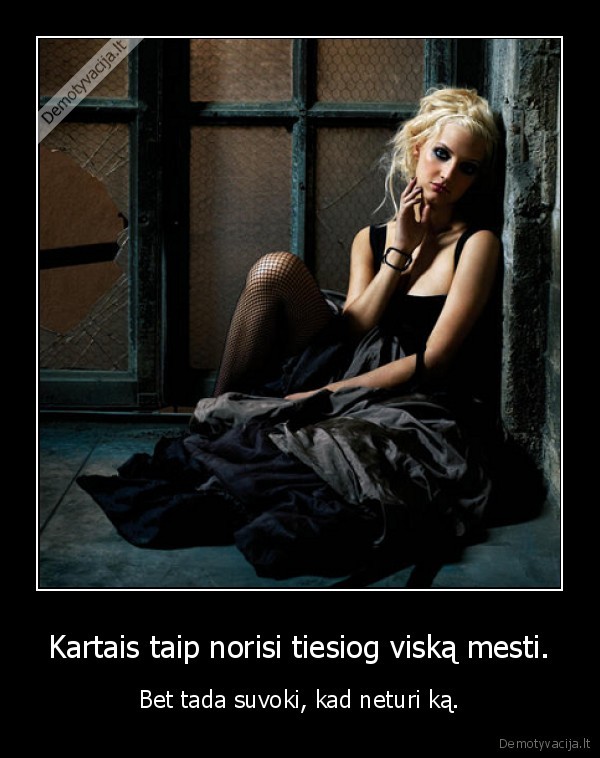 Kartais taip norisi tiesiog viską mesti.