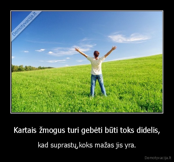 Kartais žmogus turi gebėti būti toks didelis,