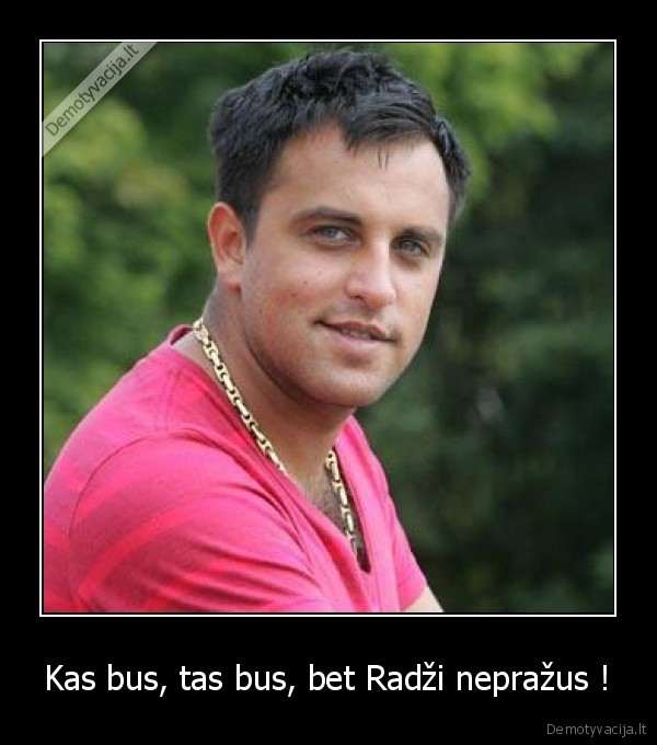 Kas bus, tas bus, bet Radži nepražus !