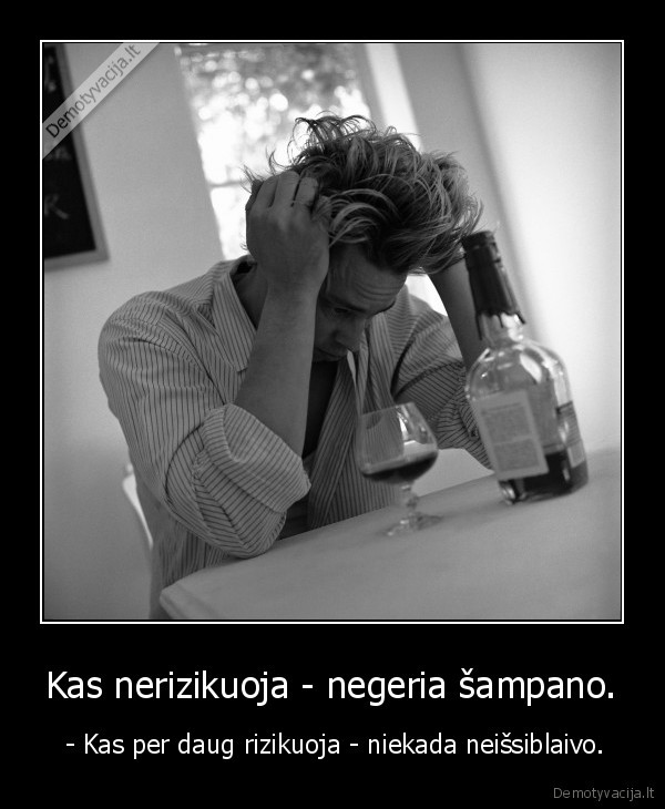 Kas nerizikuoja - negeria šampano.