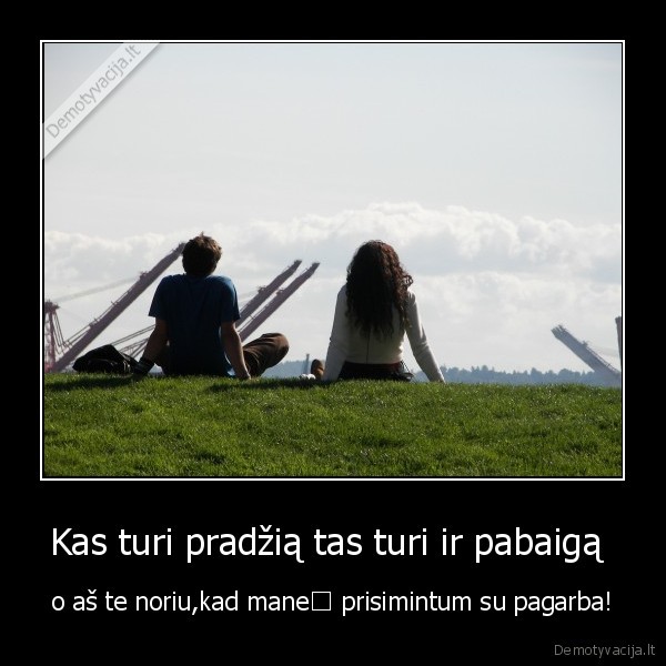 Kas turi pradžią tas turi ir pabaigą 