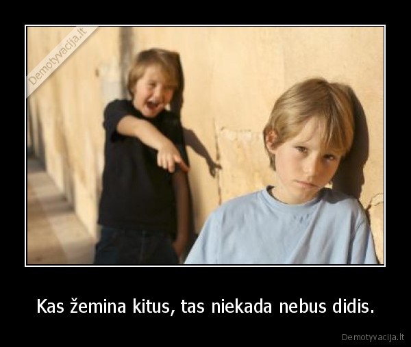 Kas žemina kitus, tas niekada nebus didis.