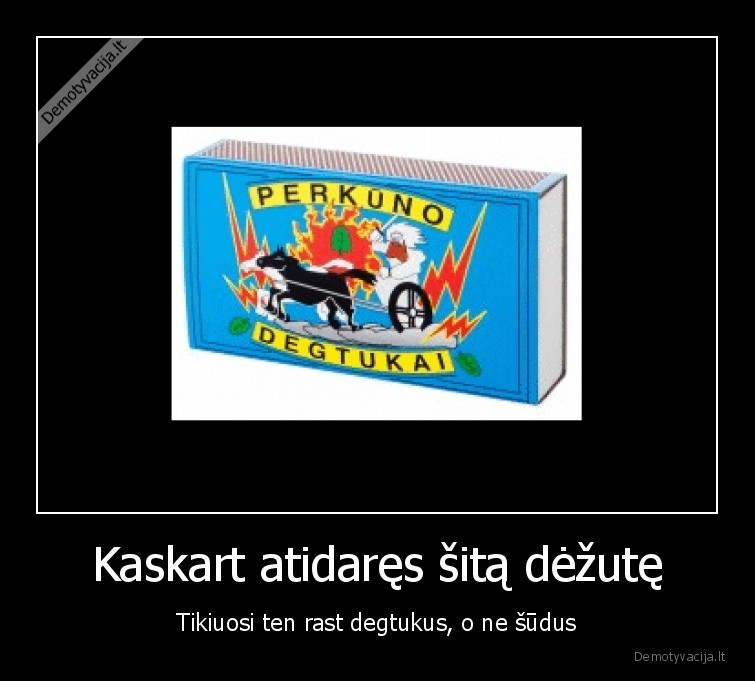 Kaskart atidaręs šitą dėžutę