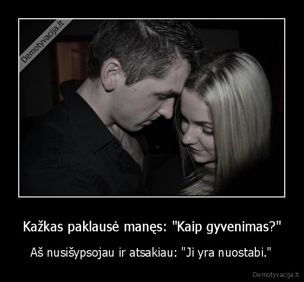 Kažkas paklausė manęs: &quot;Kaip gyvenimas?&quot;
