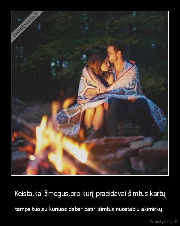 Keista,kai žmogus,pro kurį praeidavai šimtus kartų