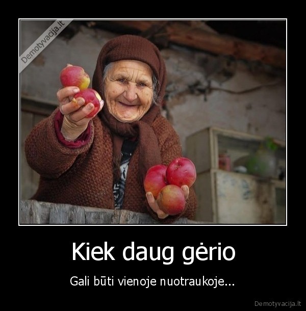 Kiek daug gėrio