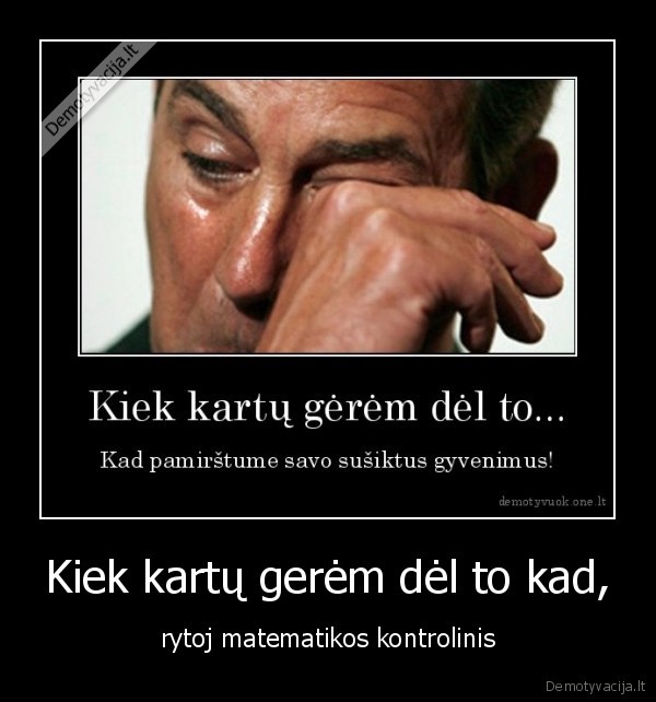 Kiek kartų gerėm dėl to kad,