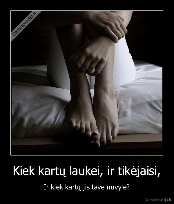 Kiek kartų laukei, ir tikėjaisi,