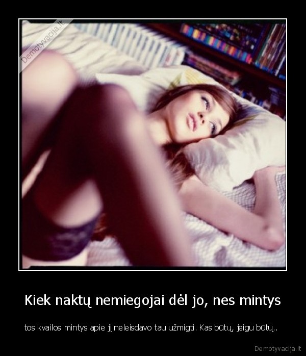 Kiek naktų nemiegojai dėl jo, nes mintys