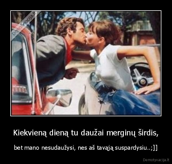 Kiekvieną dieną tu daužai merginų širdis,