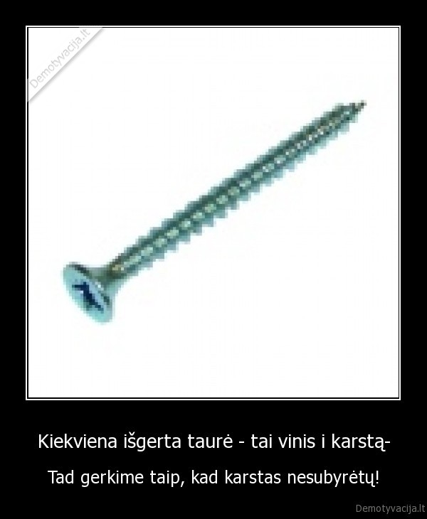 Kiekviena išgerta taurė - tai vinis i karstą-