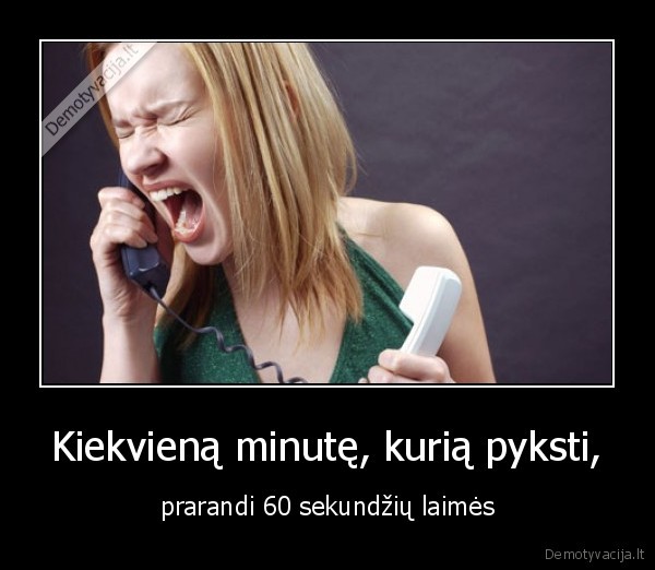 Kiekvieną minutę, kurią pyksti,