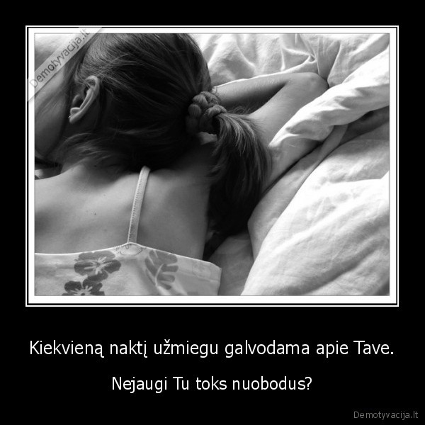 Kiekvieną naktį užmiegu galvodama apie Tave.