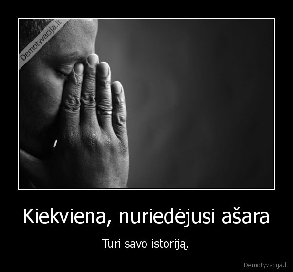 Kiekviena, nuriedėjusi ašara