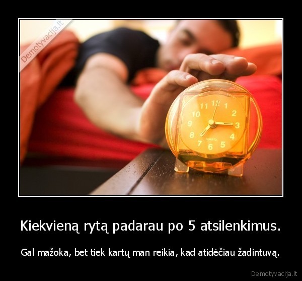 Kiekvieną rytą padarau po 5 atsilenkimus.