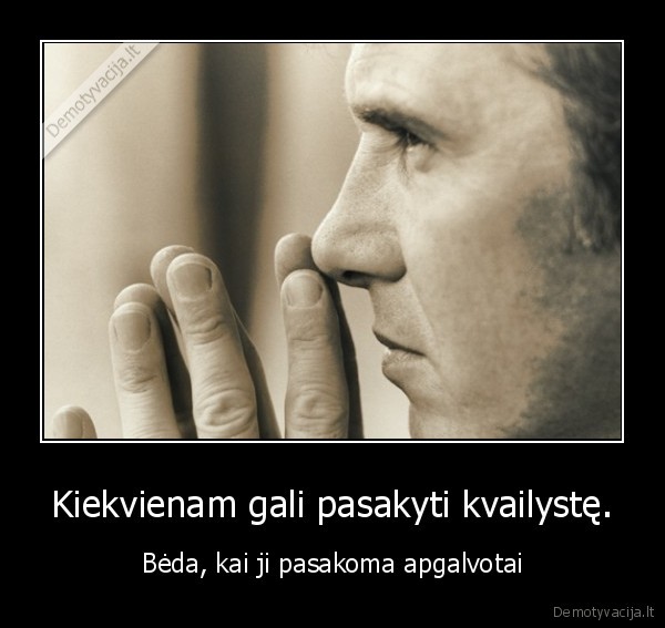 Kiekvienam gali pasakyti kvailystę.
