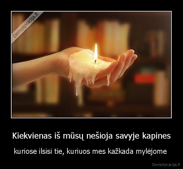 Kiekvienas iš mūsų nešioja savyje kapines
