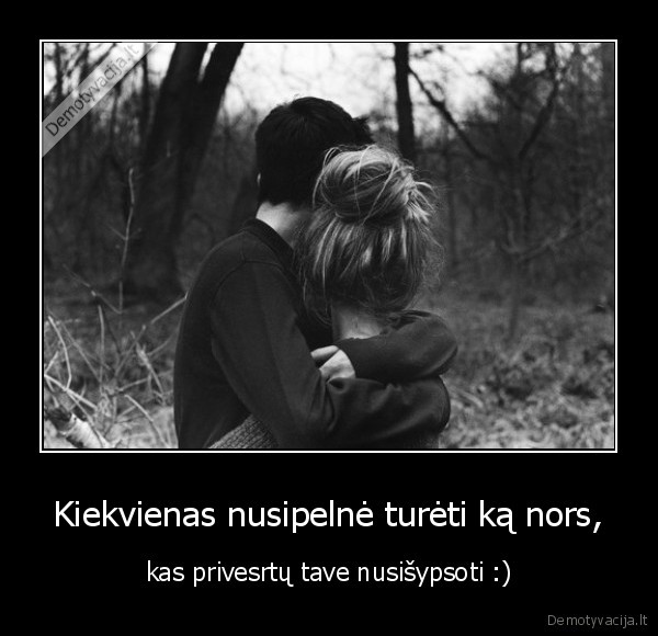 Kiekvienas nusipelnė turėti ką nors,