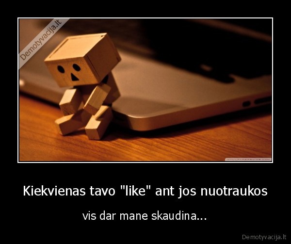 Kiekvienas tavo &quot;like&quot; ant jos nuotraukos