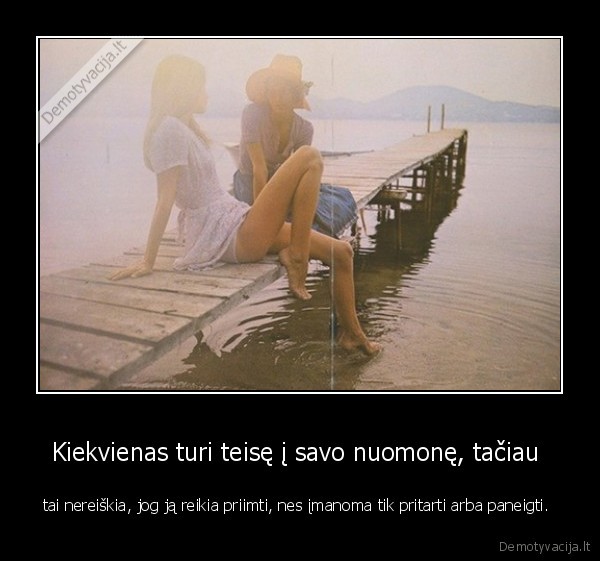 Kiekvienas turi teisę į savo nuomonę, tačiau 