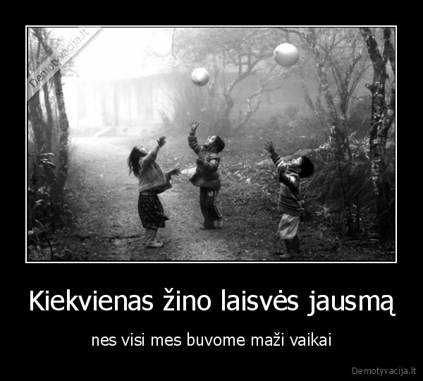 Kiekvienas žino laisvės jausmą