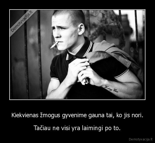 Kiekvienas žmogus gyvenime gauna tai, ko jis nori.