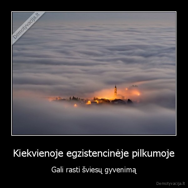Kiekvienoje egzistencinėje pilkumoje