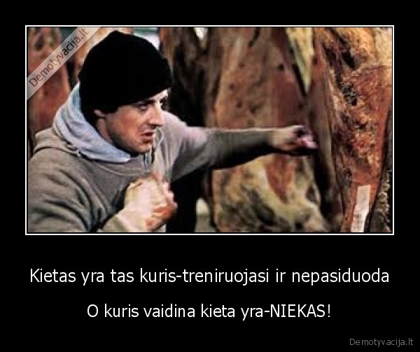 Kietas yra tas kuris-treniruojasi ir nepasiduoda