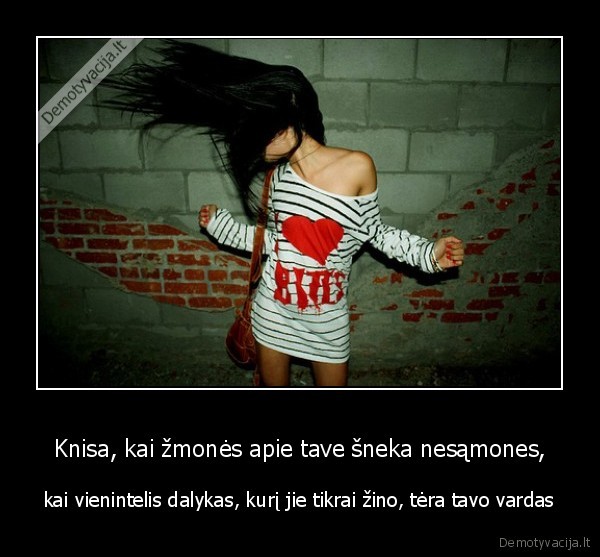 Knisa, kai žmonės apie tave šneka nesąmones,