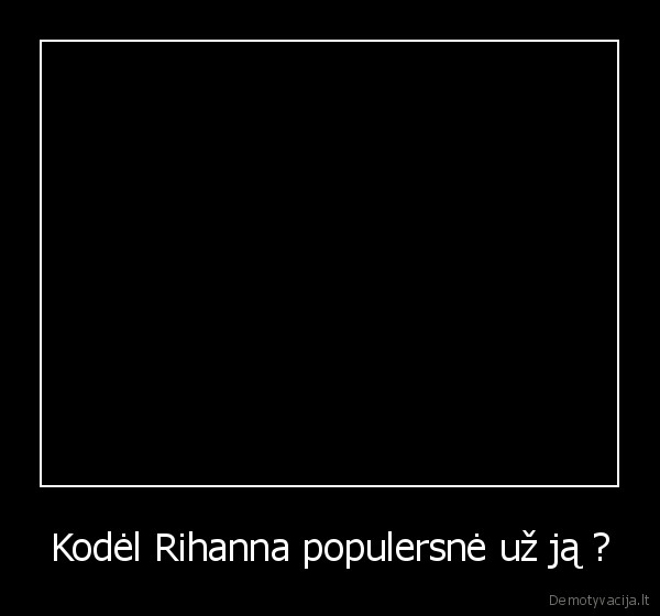 Kodėl Rihanna populersnė už ją ?