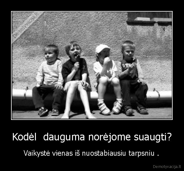 Kodėl  dauguma norėjome suaugti?