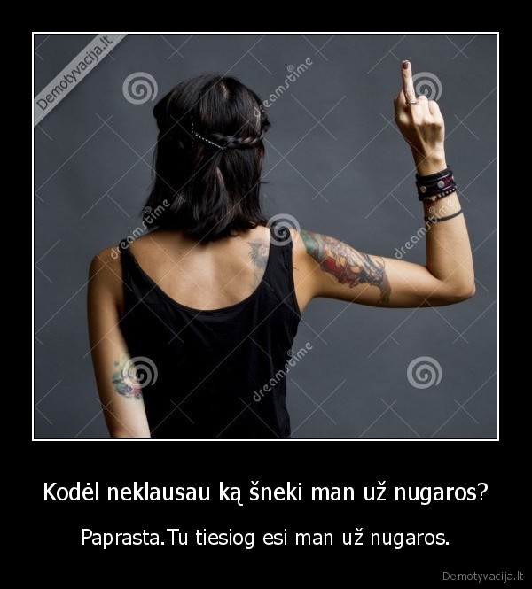 Kodėl neklausau ką šneki man už nugaros?