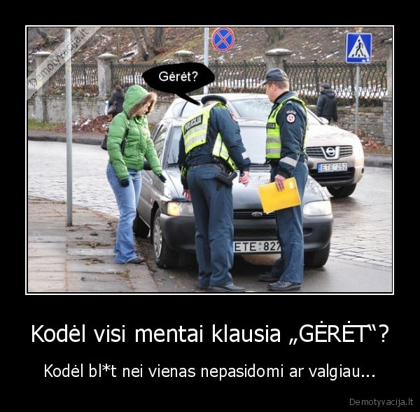 Kodėl visi mentai klausia „GĖRĖT“?