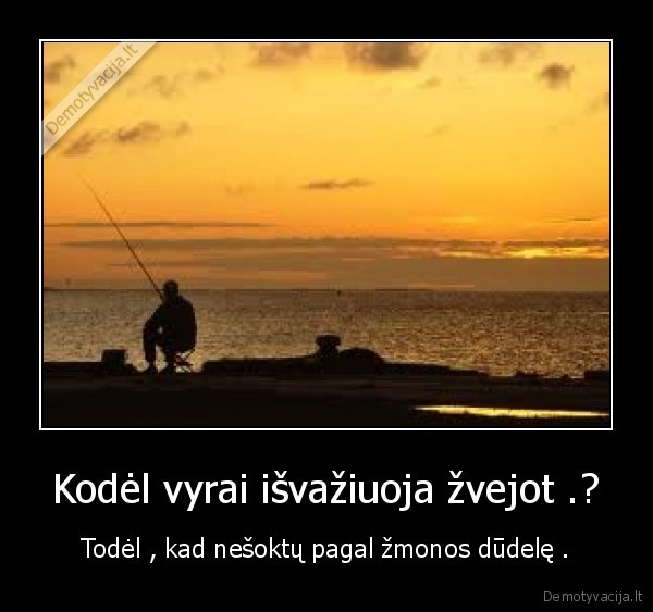 Kodėl vyrai išvažiuoja žvejot .?