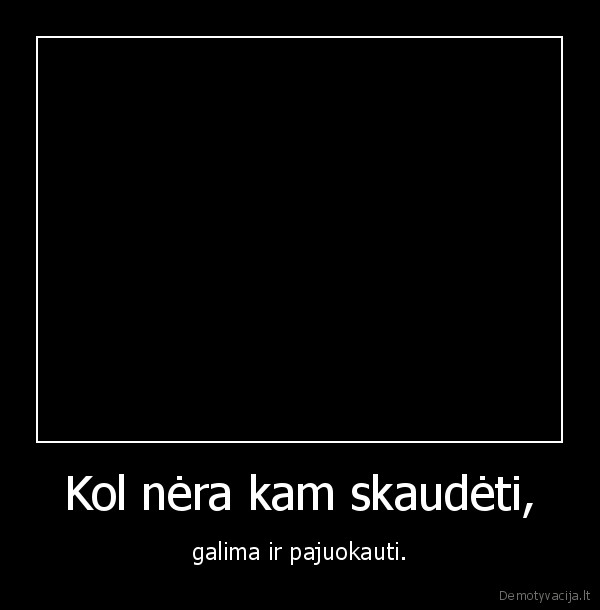 Kol nėra kam skaudėti,