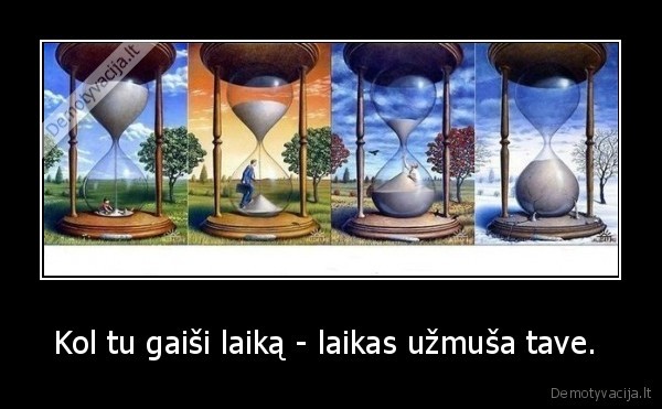Kol tu gaiši laiką - laikas užmuša tave. 