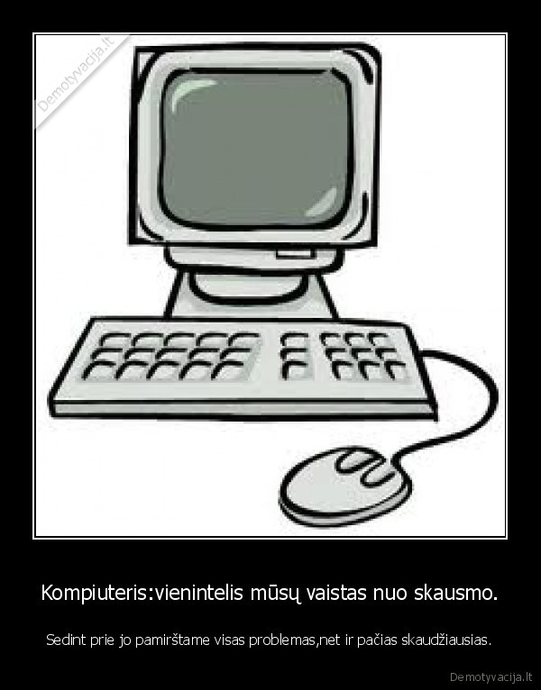 Kompiuteris:vienintelis mūsų vaistas nuo skausmo.