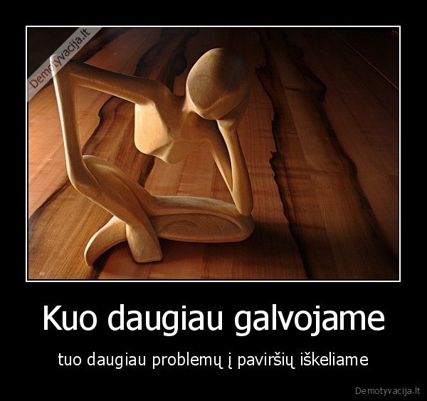 Kuo daugiau galvojame