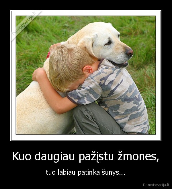 Kuo daugiau pažįstu žmones,