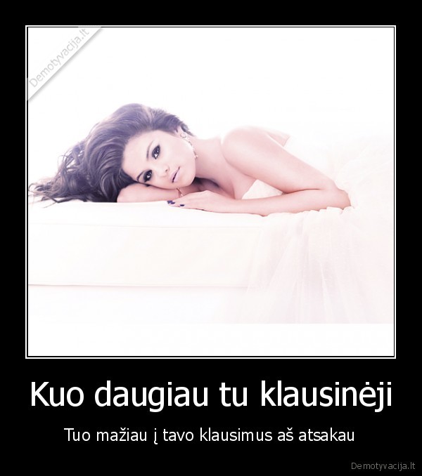 Kuo daugiau tu klausinėji