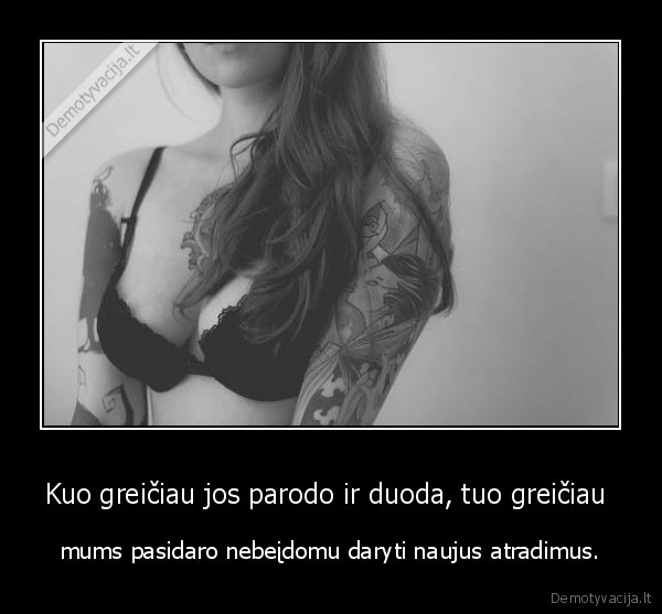 Kuo greičiau jos parodo ir duoda, tuo greičiau 
