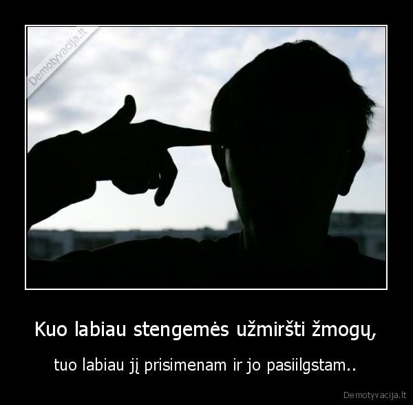 Kuo labiau stengemės užmiršti žmogų,