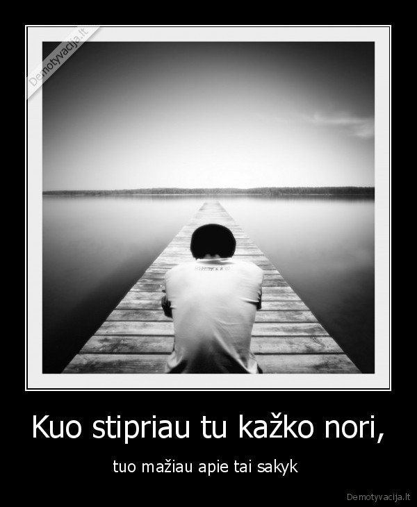 Kuo stipriau tu kažko nori,