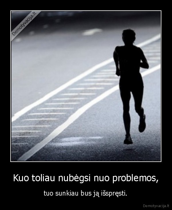 Kuo toliau nubėgsi nuo problemos,