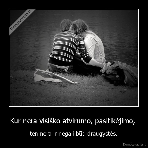 Kur nėra visiško atvirumo, pasitikėjimo, 