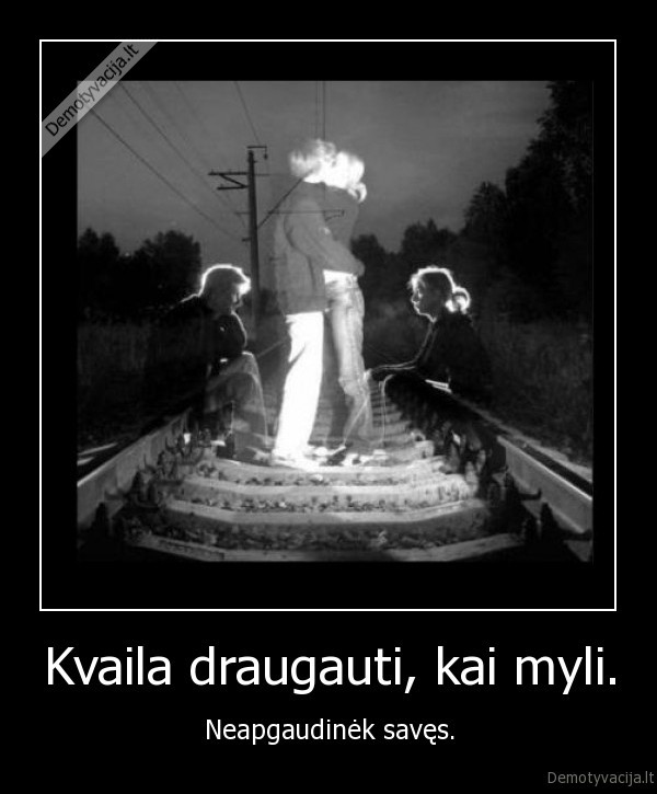 Kvaila draugauti, kai myli.