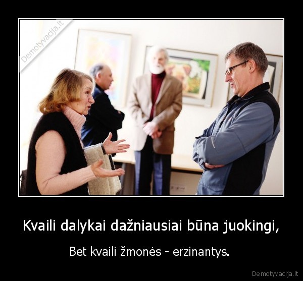 Kvaili dalykai dažniausiai būna juokingi,