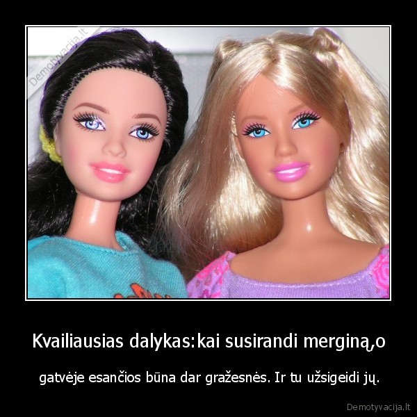 Kvailiausias dalykas:kai susirandi merginą,o